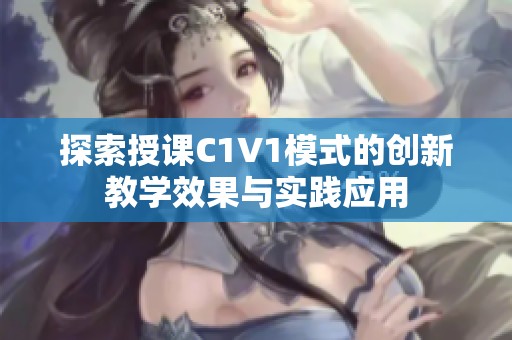 探索授课C1V1模式的创新教学效果与实践应用