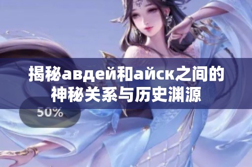 揭秘авдей和айск之间的神秘关系与历史渊源