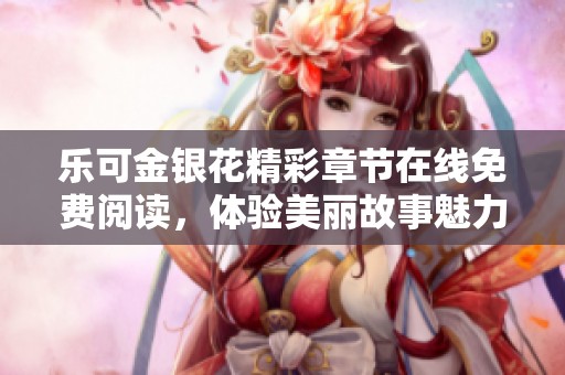 乐可金银花精彩章节在线免费阅读，体验美丽故事魅力