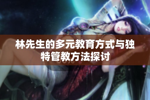 林先生的多元教育方式与独特管教方法探讨