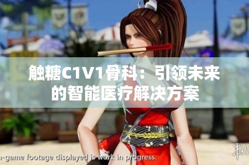 触糖C1V1骨科：引领未来的智能医疗解决方案