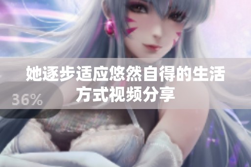 她逐步适应悠然自得的生活方式视频分享