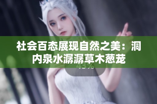 社会百态展现自然之美：洞内泉水潺潺草木葱茏