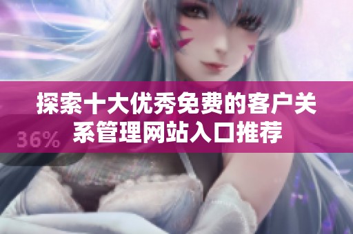 探索十大优秀免费的客户关系管理网站入口推荐