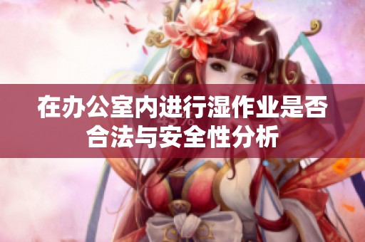 在办公室内进行湿作业是否合法与安全性分析