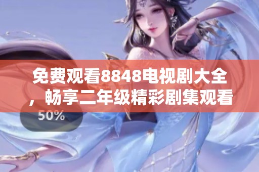 免费观看8848电视剧大全，畅享二年级精彩剧集观看体验