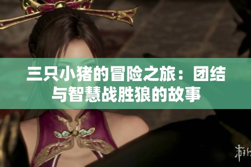 三只小猪的冒险之旅：团结与智慧战胜狼的故事