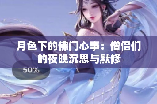 月色下的佛门心事：僧侣们的夜晚沉思与默修