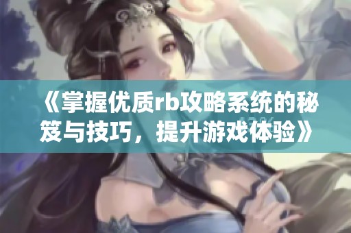 《掌握优质rb攻略系统的秘笈与技巧，提升游戏体验》