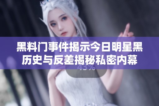 黑料门事件揭示今日明星黑历史与反差揭秘私密内幕