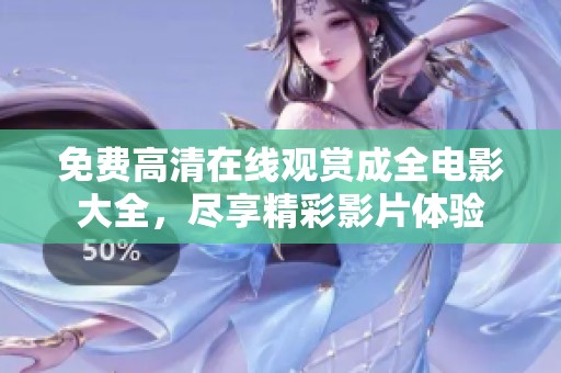 免费高清在线观赏成全电影大全，尽享精彩影片体验