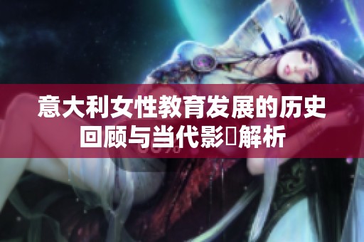 意大利女性教育发展的历史回顾与当代影響解析