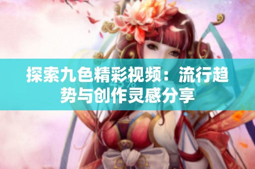 探索九色精彩视频：流行趋势与创作灵感分享