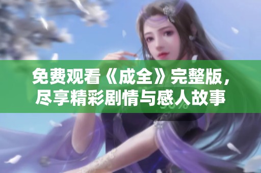 免费观看《成全》完整版，尽享精彩剧情与感人故事