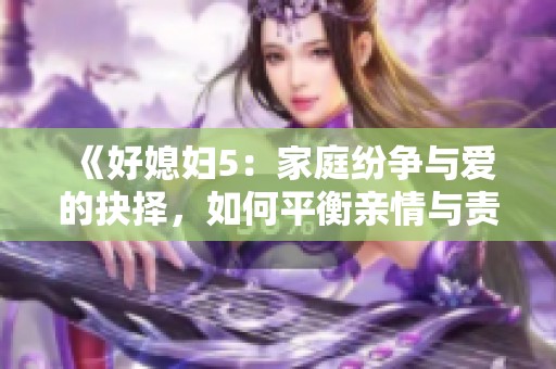 《好媳妇5：家庭纷争与爱的抉择，如何平衡亲情与责任》