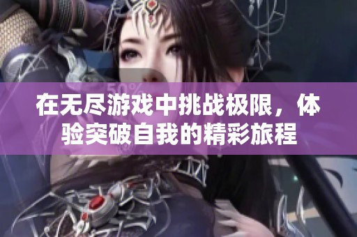在无尽游戏中挑战极限，体验突破自我的精彩旅程