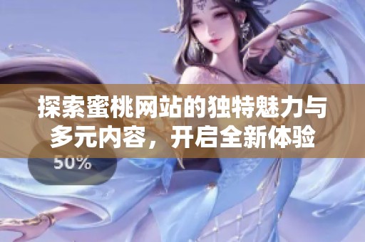 探索蜜桃网站的独特魅力与多元内容，开启全新体验
