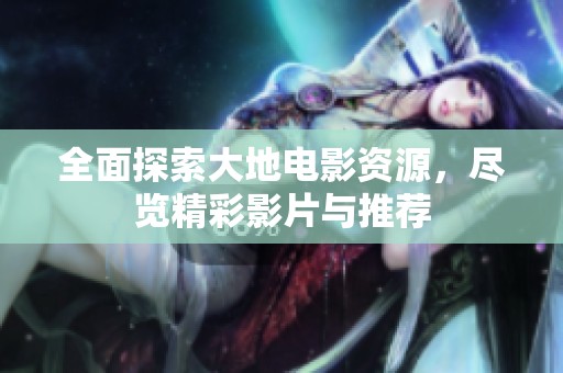 全面探索大地电影资源，尽览精彩影片与推荐