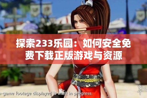 探索233乐园：如何安全免费下载正版游戏与资源