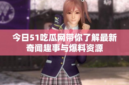 今日51吃瓜网带你了解最新奇闻趣事与爆料资源