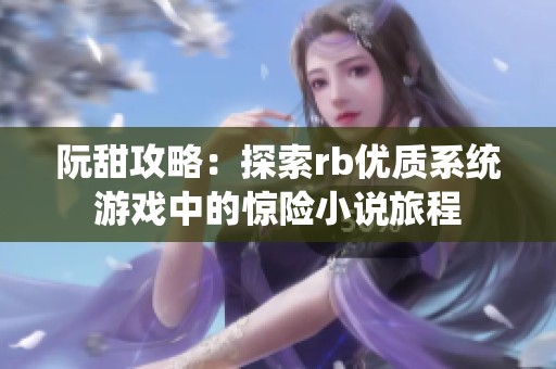 阮甜攻略：探索rb优质系统游戏中的惊险小说旅程