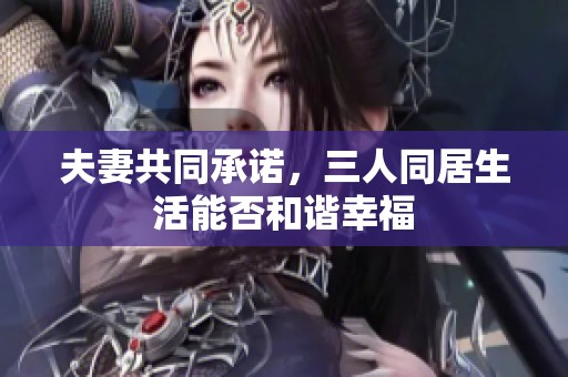 夫妻共同承诺，三人同居生活能否和谐幸福