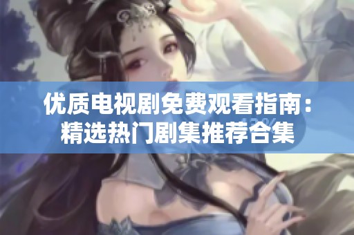 优质电视剧免费观看指南：精选热门剧集推荐合集