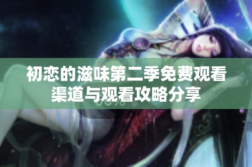 初恋的滋味第二季免费观看渠道与观看攻略分享
