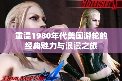 重温1980年代美国游轮的经典魅力与浪漫之旅