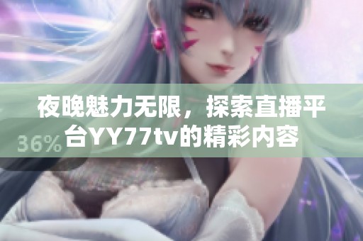 夜晚魅力无限，探索直播平台YY77tv的精彩内容