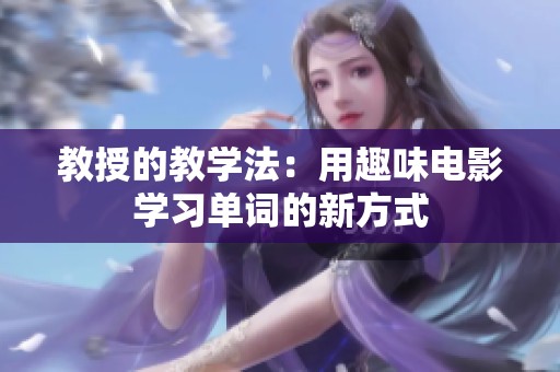 教授的教学法：用趣味电影学习单词的新方式