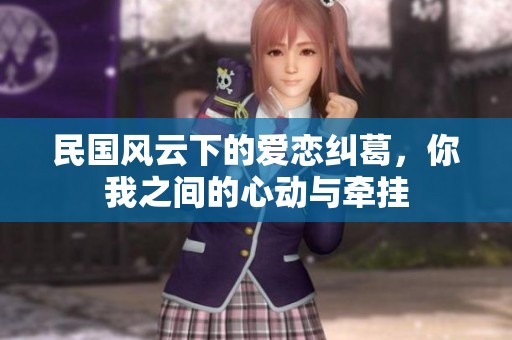 民国风云下的爱恋纠葛，你我之间的心动与牵挂