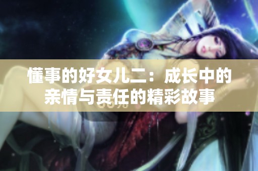 懂事的好女儿二：成长中的亲情与责任的精彩故事