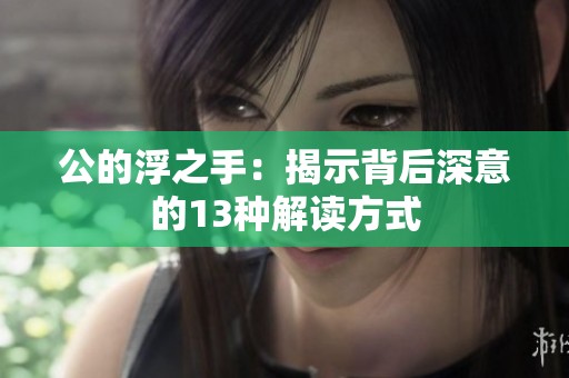 公的浮之手：揭示背后深意的13种解读方式