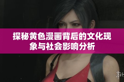 探秘黄色漫画背后的文化现象与社会影响分析
