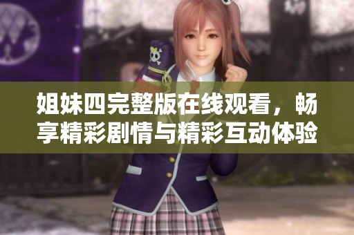 姐妹四完整版在线观看，畅享精彩剧情与精彩互动体验