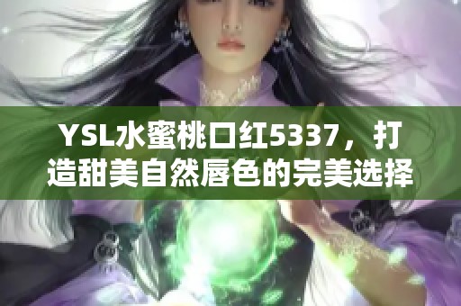 YSL水蜜桃口红5337，打造甜美自然唇色的完美选择