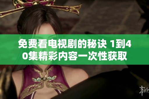 免费看电视剧的秘诀 1到40集精彩内容一次性获取