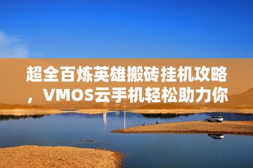 超全百炼英雄搬砖挂机攻略，VMOS云手机轻松助力你！