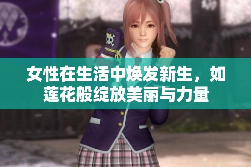 女性在生活中焕发新生，如莲花般绽放美丽与力量