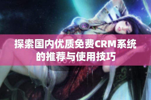 探索国内优质免费CRM系统的推荐与使用技巧