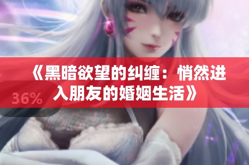 《黑暗欲望的纠缠：悄然进入朋友的婚姻生活》