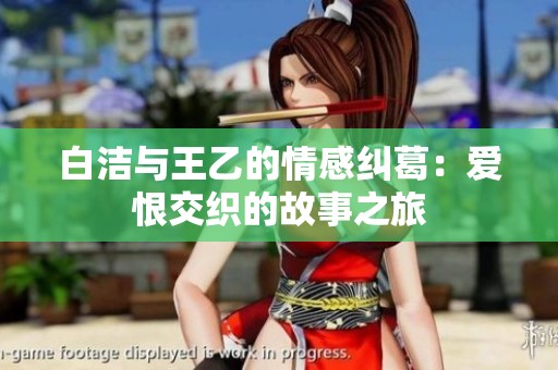 白洁与王乙的情感纠葛：爱恨交织的故事之旅