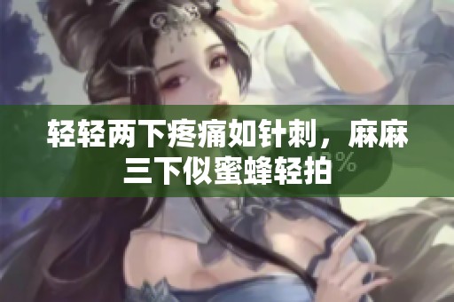 轻轻两下疼痛如针刺，麻麻三下似蜜蜂轻拍