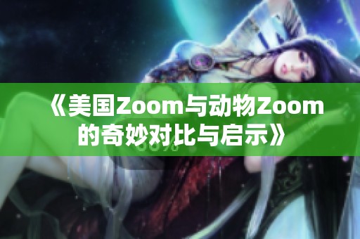 《美国Zoom与动物Zoom的奇妙对比与启示》