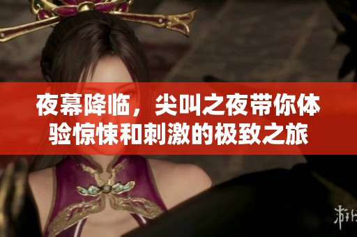 夜幕降临，尖叫之夜带你体验惊悚和刺激的极致之旅
