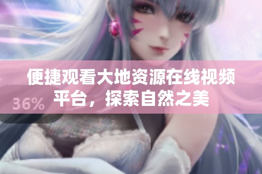 便捷观看大地资源在线视频平台，探索自然之美