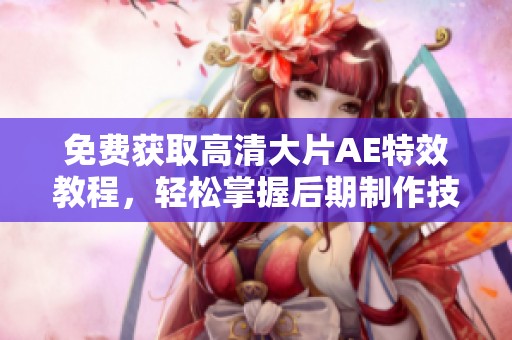 免费获取高清大片AE特效教程，轻松掌握后期制作技巧