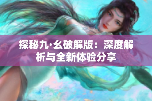 探秘九·幺破解版：深度解析与全新体验分享