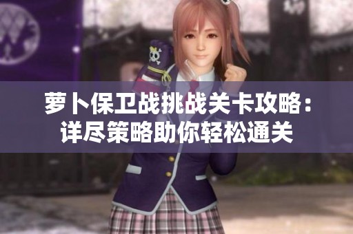 萝卜保卫战挑战关卡攻略：详尽策略助你轻松通关